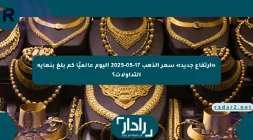 «ارتفاع جديد» سعر الذهب 17-05-2025 اليوم عالميًا كم بلغ بنهاية التداولات؟